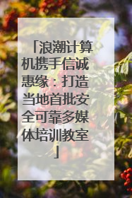 浪潮计算机携手信诚惠缘：打造当地首批安全可靠多媒体培训教室