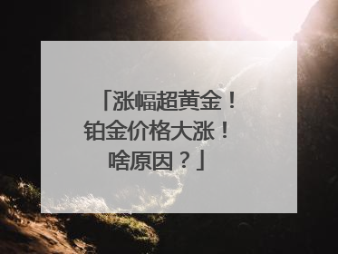 涨幅超黄金！铂金价格大涨！啥原因？