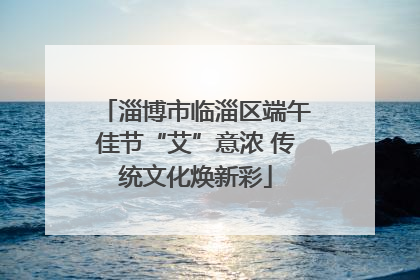 淄博市临淄区端午佳节“艾”意浓 传统文化焕新彩