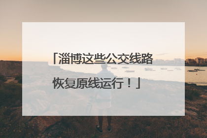 淄博这些公交线路恢复原线运行！