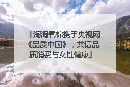 淘淘氧棉携手央视网《品质中国》，共话品质消费与女性健康