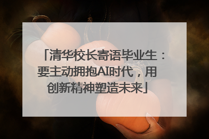 清华校长寄语毕业生：要主动拥抱AI时代，用创新精神塑造未来