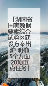 湖南省国家数据要素综合试验区建设方案出炉 明确5个方面20项重点任务