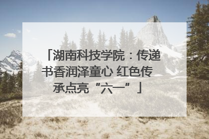 湖南科技学院：传递书香润泽童心 红色传承点亮“六一”