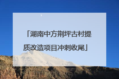 湖南中方荆坪古村提质改造项目冲刺收尾