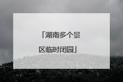 湖南多个景区临时闭园