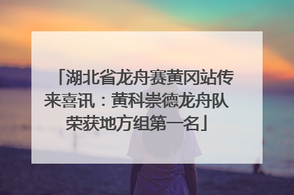 湖北省龙舟赛黄冈站传来喜讯：黄科崇德龙舟队荣获地方组第一名