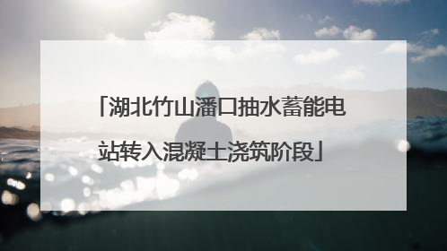 湖北竹山潘口抽水蓄能电站转入混凝土浇筑阶段