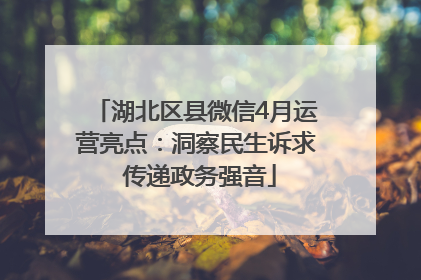 湖北区县微信4月运营亮点：洞察民生诉求 传递政务强音