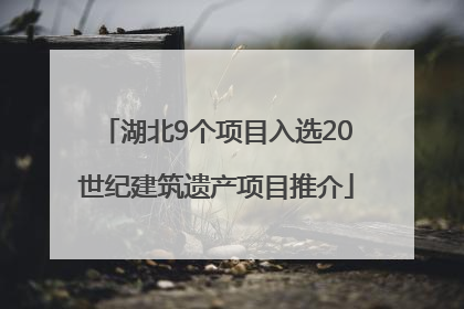 湖北9个项目入选20世纪建筑遗产项目推介