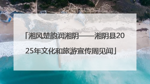 湘风楚韵润湘阴——湘阴县2025年文化和旅游宣传周见闻