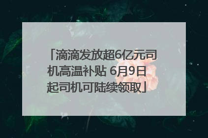 滴滴发放超6亿元司机高温补贴 6月9日起司机可陆续领取
