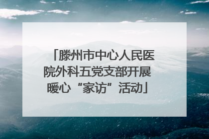 滕州市中心人民医院外科五党支部开展暖心“家访”活动