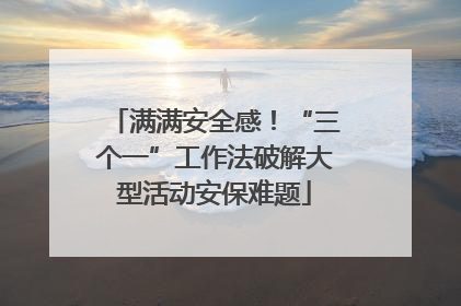 满满安全感！“三个一”工作法破解大型活动安保难题