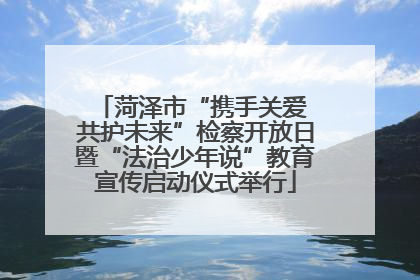 菏泽市“携手关爱 共护未来”检察开放日暨“法治少年说”教育宣传启动仪式举行