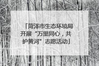 菏泽市生态环境局开展“万里同心，共护黄河”志愿活动