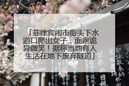 菲律宾闹市街头下水道口爬出女子，面露诡异微笑！据称当地有人生活在地下废弃隧道