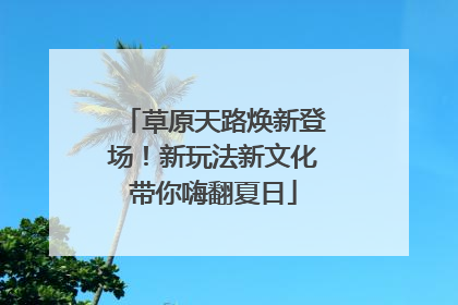 草原天路焕新登场！新玩法新文化带你嗨翻夏日