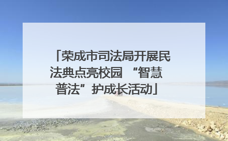 荣成市司法局开展民法典点亮校园 “智慧普法”护成长活动