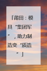 莆田：模具“集团军”，助力制造变“质造”
