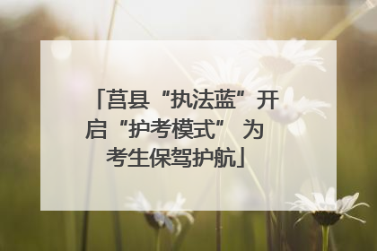 莒县“执法蓝”开启“护考模式” 为考生保驾护航