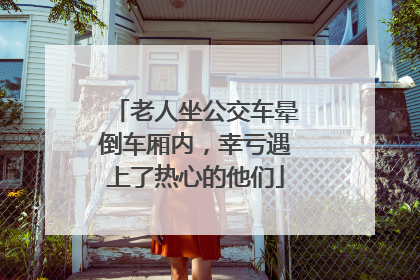 老人坐公交车晕倒车厢内，幸亏遇上了热心的他们