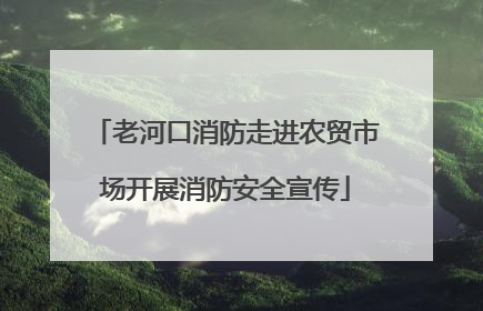 老河口消防走进农贸市场开展消防安全宣传