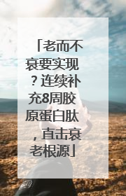 老而不衰要实现？连续补充8周胶原蛋白肽，直击衰老根源