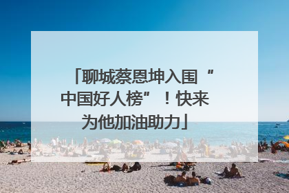 聊城蔡恩坤入围“中国好人榜”！快来为他加油助力