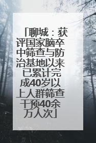 聊城：获评国家脑卒中筛查与防治基地以来 已累计完成40岁以上人群筛查干预40余万人次