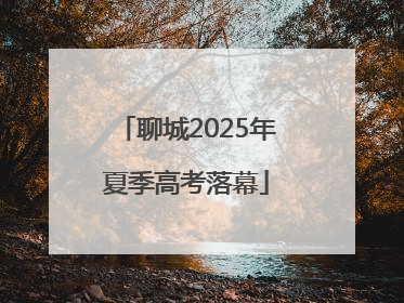 聊城2025年夏季高考落幕