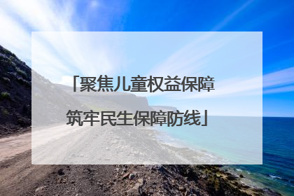聚焦儿童权益保障 筑牢民生保障防线