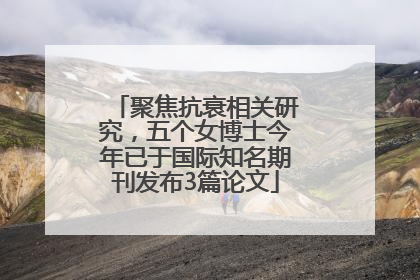 聚焦抗衰相关研究，五个女博士今年已于国际知名期刊发布3篇论文