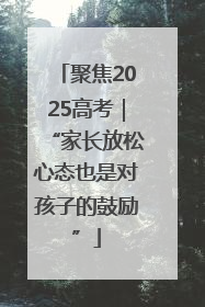 聚焦2025高考｜“家长放松心态也是对孩子的鼓励”