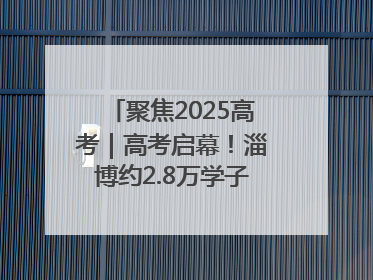 聚焦2025高考｜高考启幕！淄博约2.8万学子奔赴逐梦考场