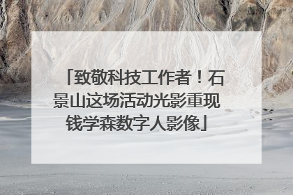 致敬科技工作者！石景山这场活动光影重现钱学森数字人影像