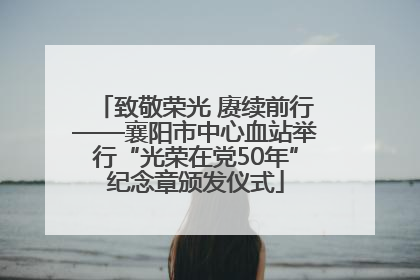 致敬荣光 赓续前行——襄阳市中心血站举行“光荣在党50年”纪念章颁发仪式