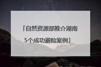 自然资源部推介湖南5个成功避险案例