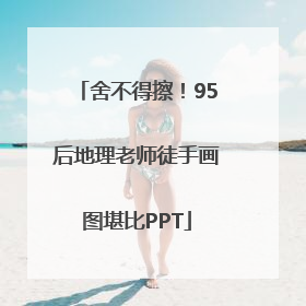 舍不得擦！95后地理老师徒手画图堪比PPT