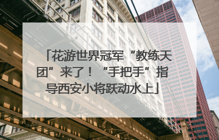 花游世界冠军“教练天团”来了！“手把手”指导西安小将跃动水上