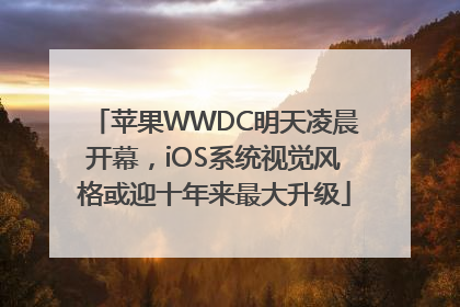 苹果WWDC明天凌晨开幕，iOS系统视觉风格或迎十年来最大升级