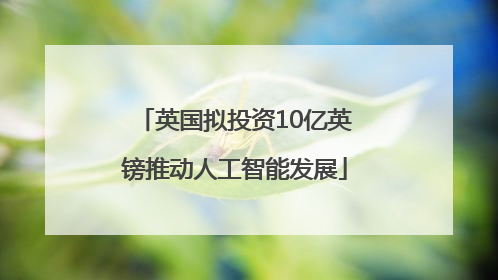 英国拟投资10亿英镑推动人工智能发展