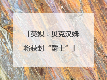 英媒：贝克汉姆将获封“爵士”