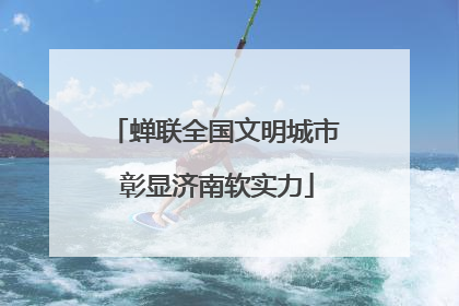 蝉联全国文明城市 彰显济南软实力