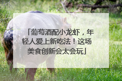 葡萄酒配小龙虾，年轻人爱上新吃法！这场美食创新会太会玩