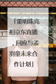 董明珠亮相京东直播，回应与孟羽童未来合作计划