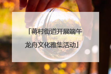 蒋村街道开展端午龙舟文化雅集活动