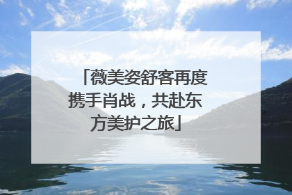 薇美姿舒客再度携手肖战，共赴东方美护之旅