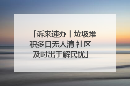 诉来速办丨垃圾堆积多日无人清 社区及时出手解民忧