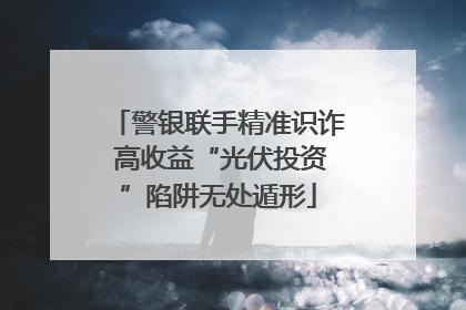 警银联手精准识诈 高收益“光伏投资”陷阱无处遁形